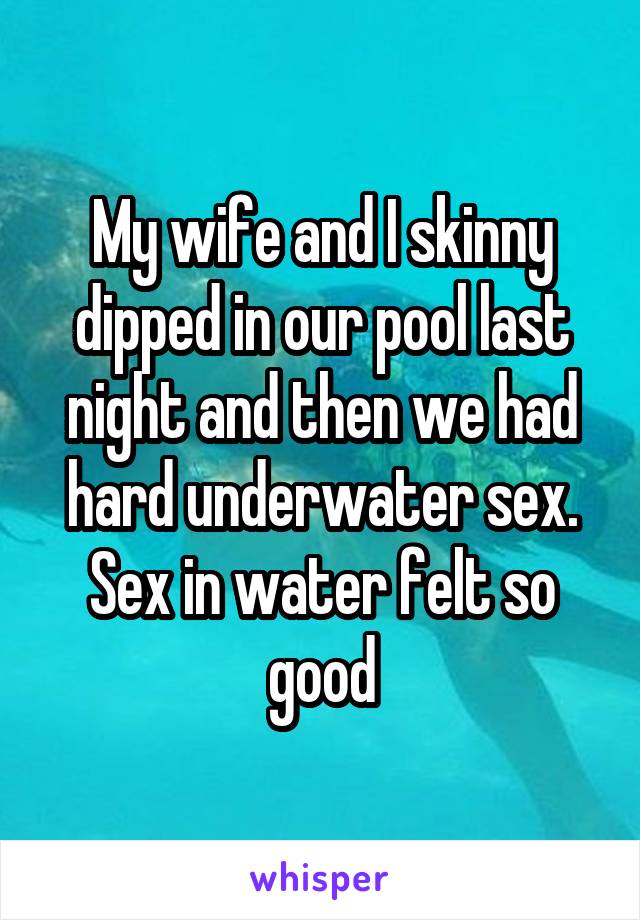 My wife and I skinny dipped in our pool last night and then we had hard underwater sex. Sex in water felt so good