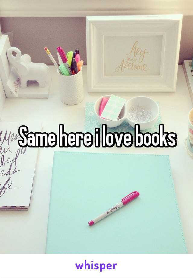 Same here i love books