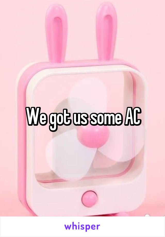 We got us some AC