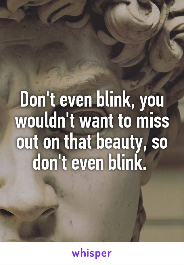 Don't even blink, you wouldn't want to miss out on that beauty, so don't even blink. 