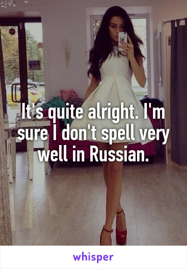 It's quite alright. I'm sure I don't spell very well in Russian.