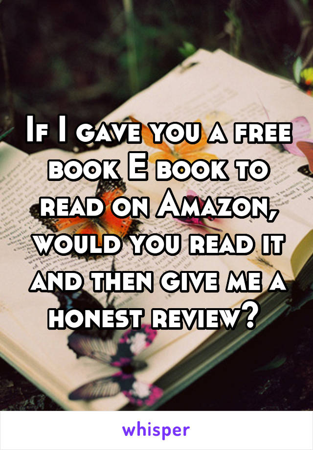If I gave you a free book E book to read on Amazon, would you read it and then give me a honest review? 