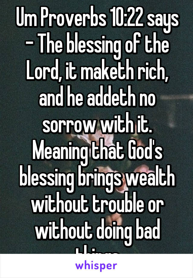 Um Proverbs 10:22 Says - The Blessing Of The Lord, It Maketh Rich, And He  Addeth No Sorrow With It. Meaning That God's Blessing Brings Wealth Without  Trouble Or Without Doing Bad Things