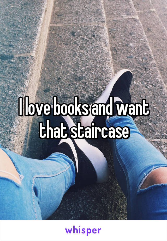 I love books and want that staircase