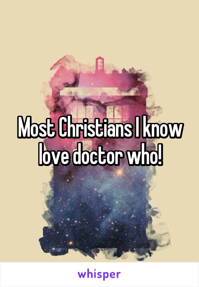 Most Christians I know love doctor who!