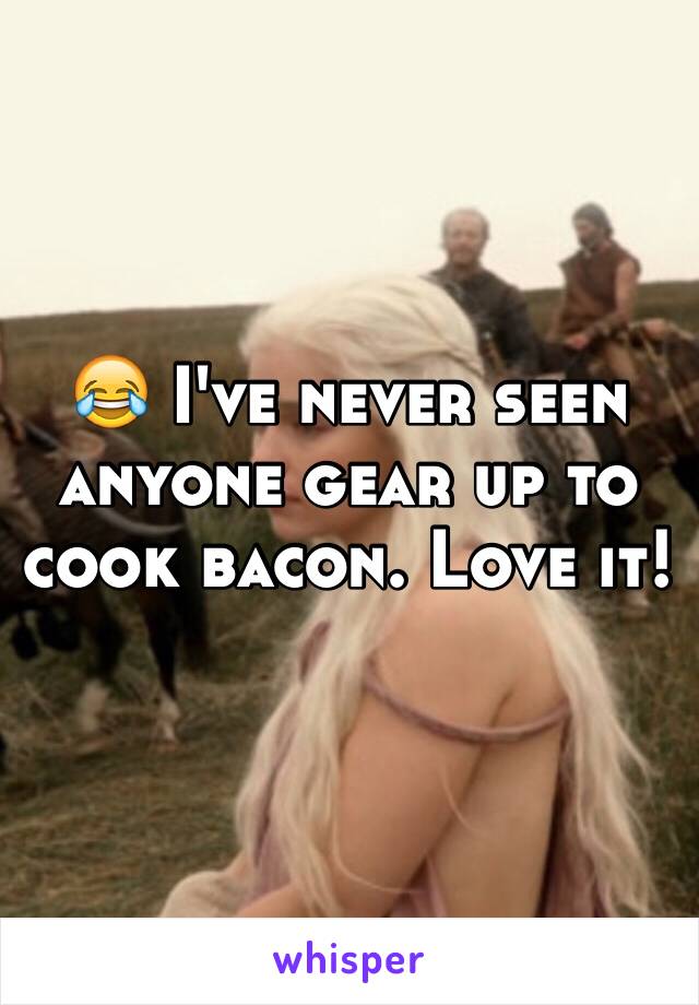 😂 I've never seen anyone gear up to cook bacon. Love it! 