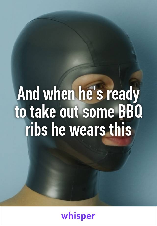 And when he's ready to take out some BBQ ribs he wears this