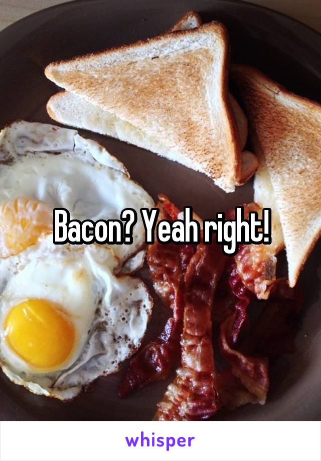 Bacon? Yeah right!