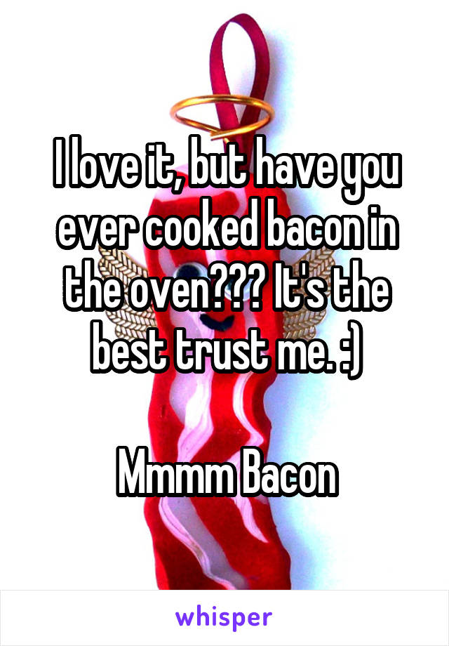 I love it, but have you ever cooked bacon in the oven??? It's the best trust me. :)

Mmmm Bacon