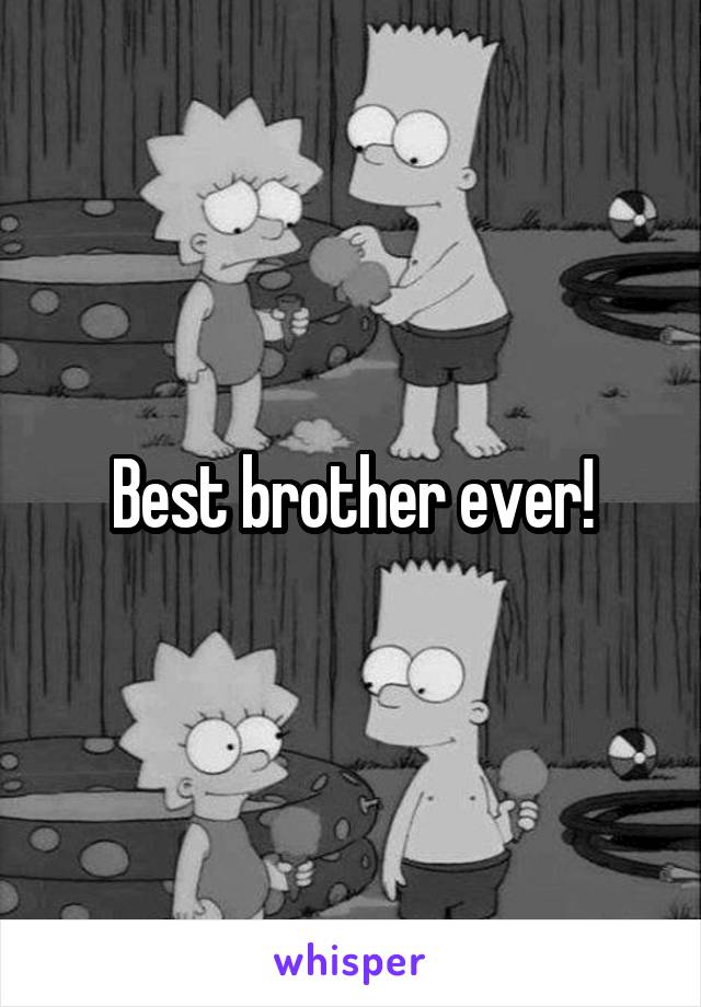 Best brother ever!