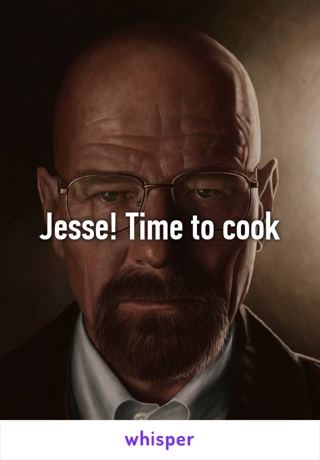 Jesse! Time to cook