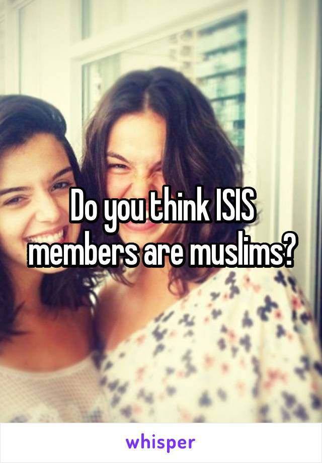 Do you think ISIS members are muslims?