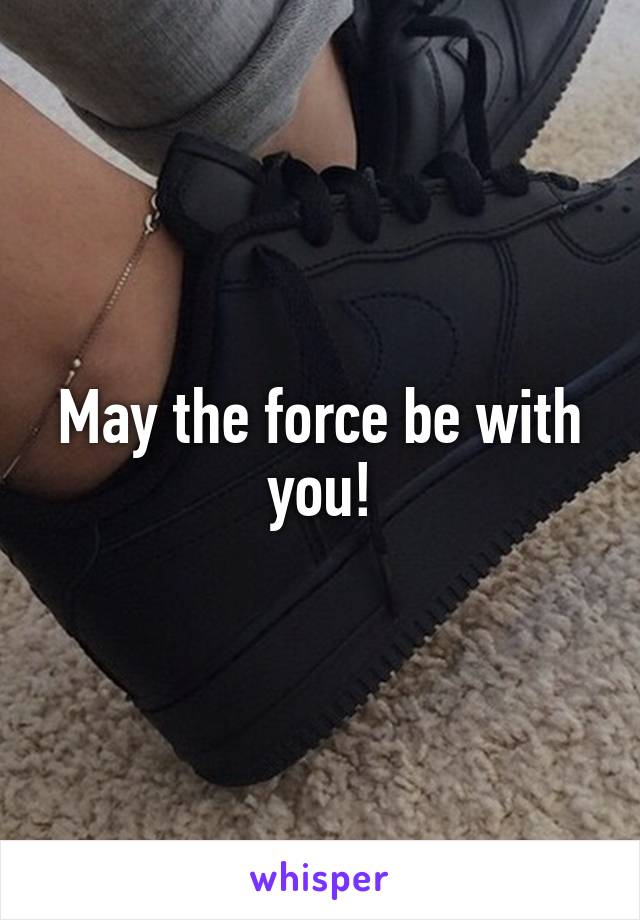 May the force be with you!