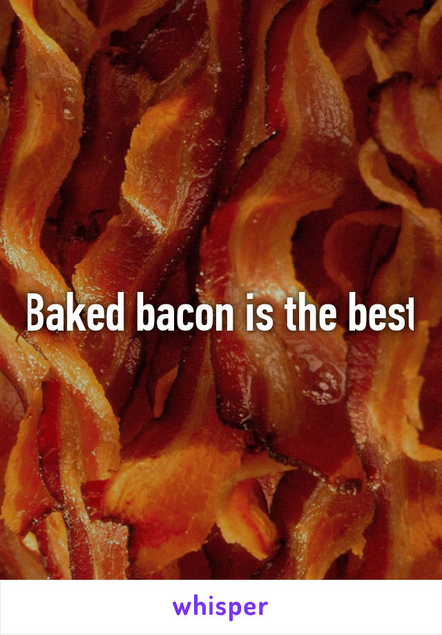 Baked bacon is the best