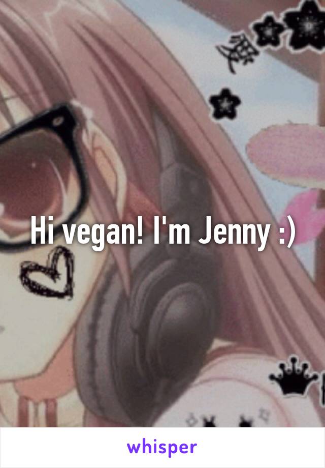 Hi vegan! I'm Jenny :)