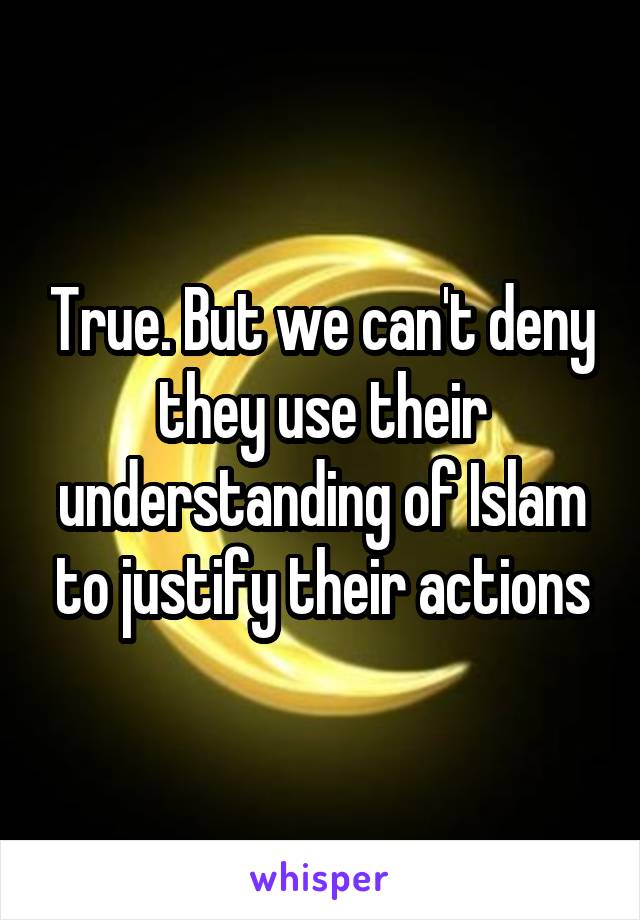 True. But we can't deny they use their understanding of Islam to justify their actions