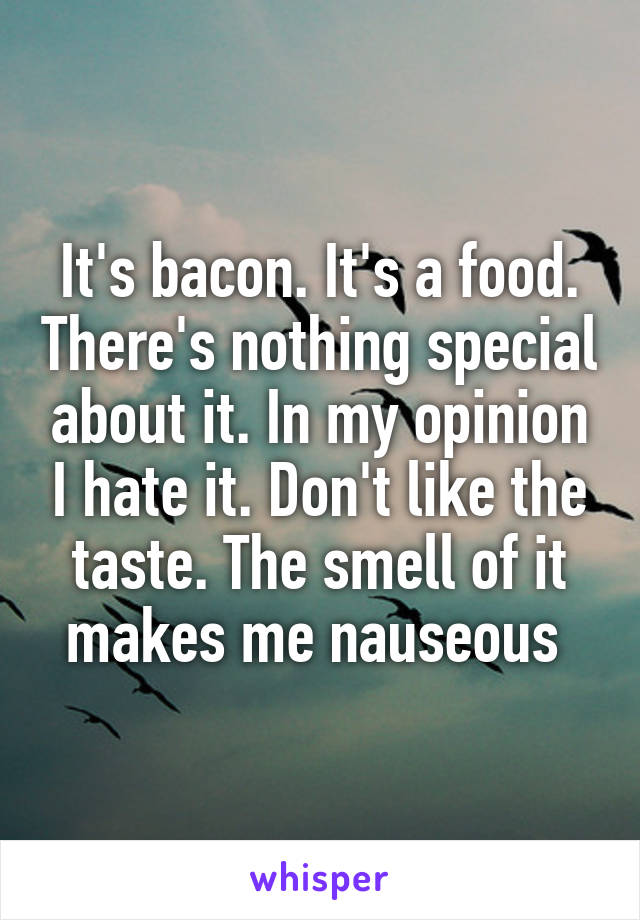 It's bacon. It's a food. There's nothing special about it. In my opinion I hate it. Don't like the taste. The smell of it makes me nauseous 