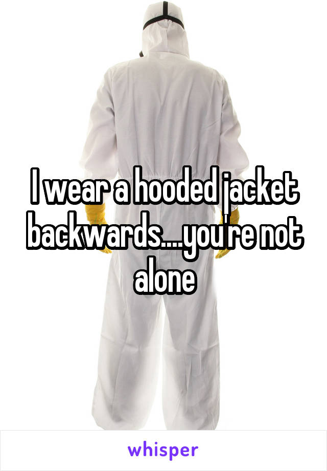 I wear a hooded jacket backwards....you're not alone