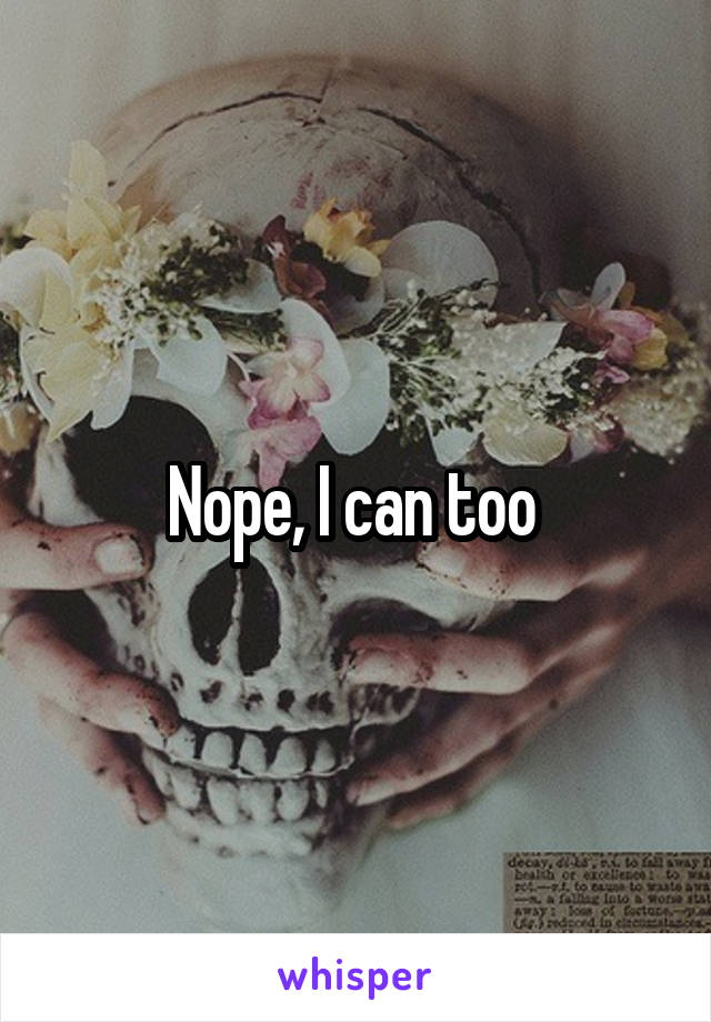 Nope, I can too 