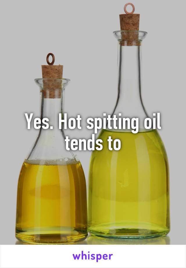 Yes. Hot spitting oil tends to