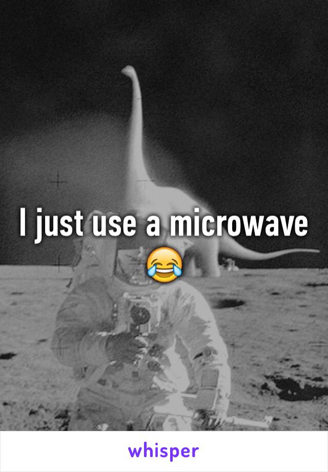 I just use a microwave 😂