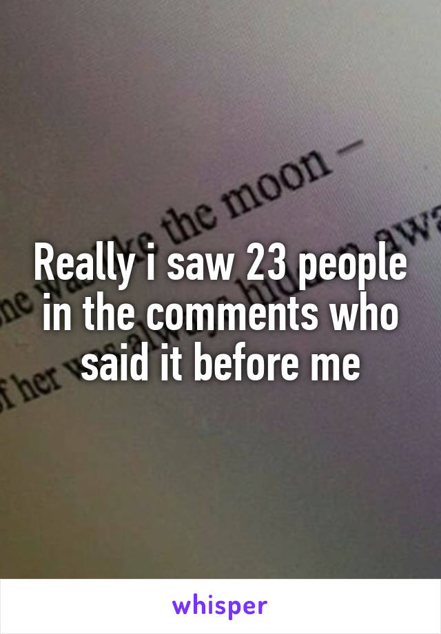 Really i saw 23 people in the comments who said it before me