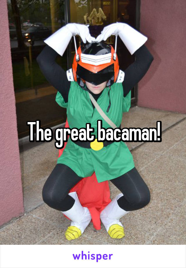 The great bacaman!