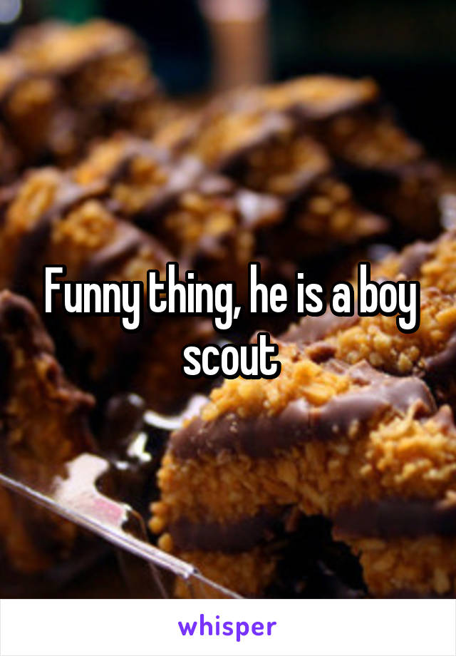 Funny thing, he is a boy scout