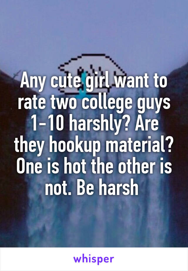 Any cute girl want to rate two college guys 1-10 harshly? Are they hookup material? One is hot the other is not. Be harsh 