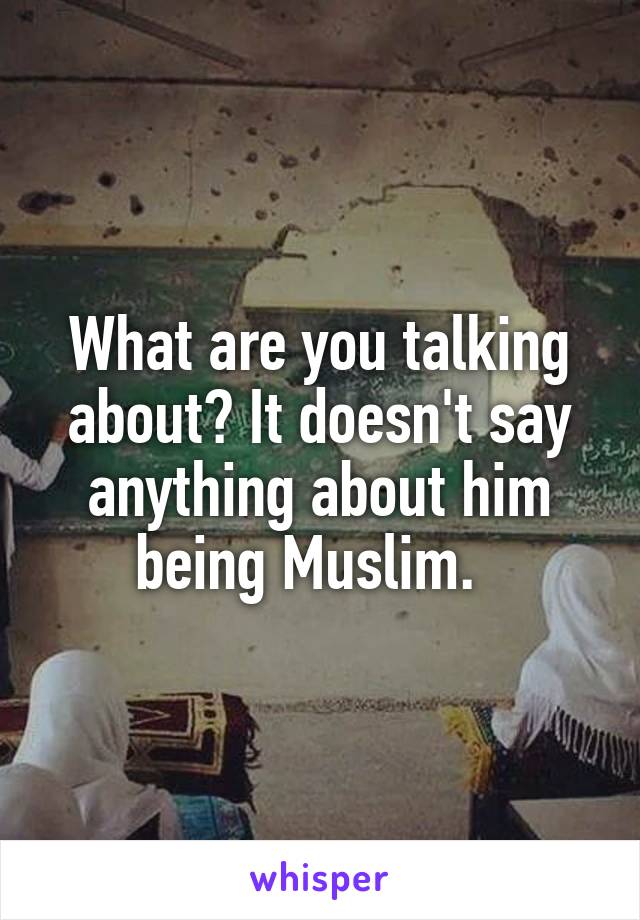 What are you talking about? It doesn't say anything about him being Muslim.  