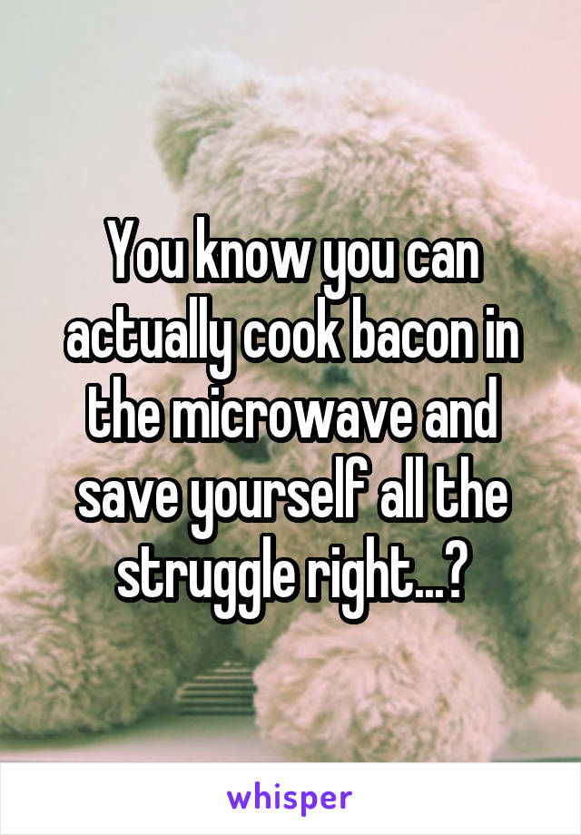 You know you can actually cook bacon in the microwave and save yourself all the struggle right...?