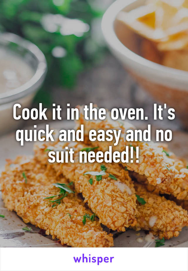 Cook it in the oven. It's quick and easy and no suit needed!!