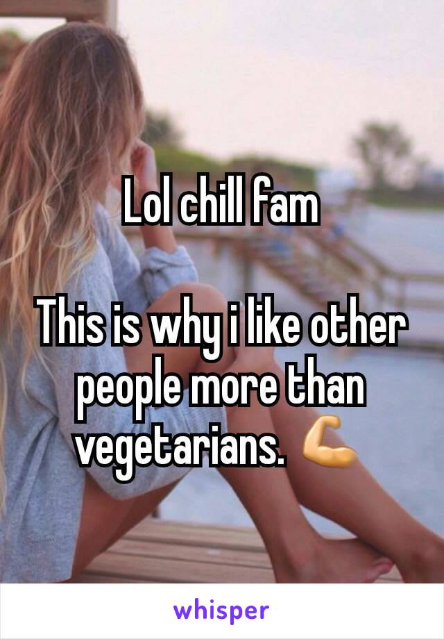 Lol chill fam

This is why i like other people more than vegetarians. 💪