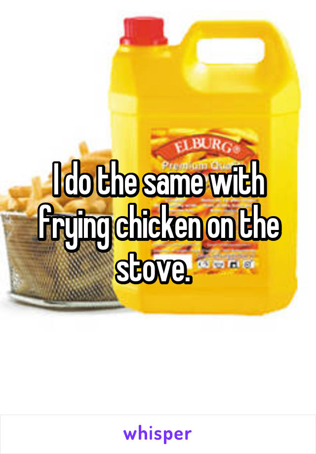 I do the same with frying chicken on the stove.  