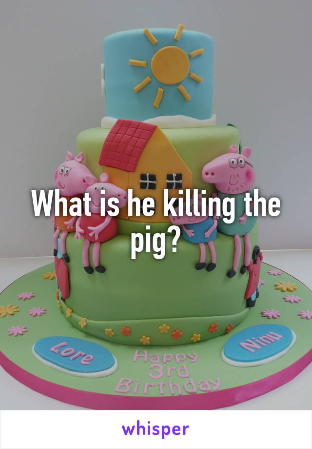 What is he killing the pig?