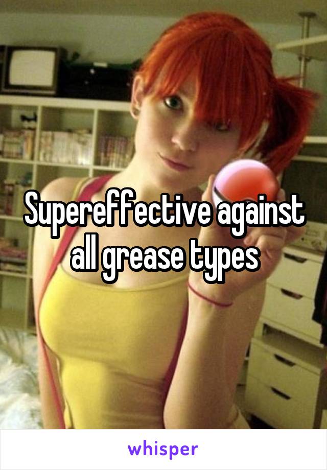 Supereffective against all grease types