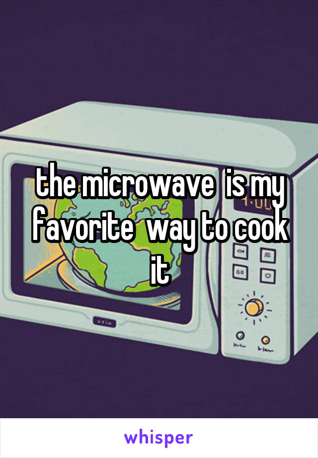 the microwave  is my favorite  way to cook it