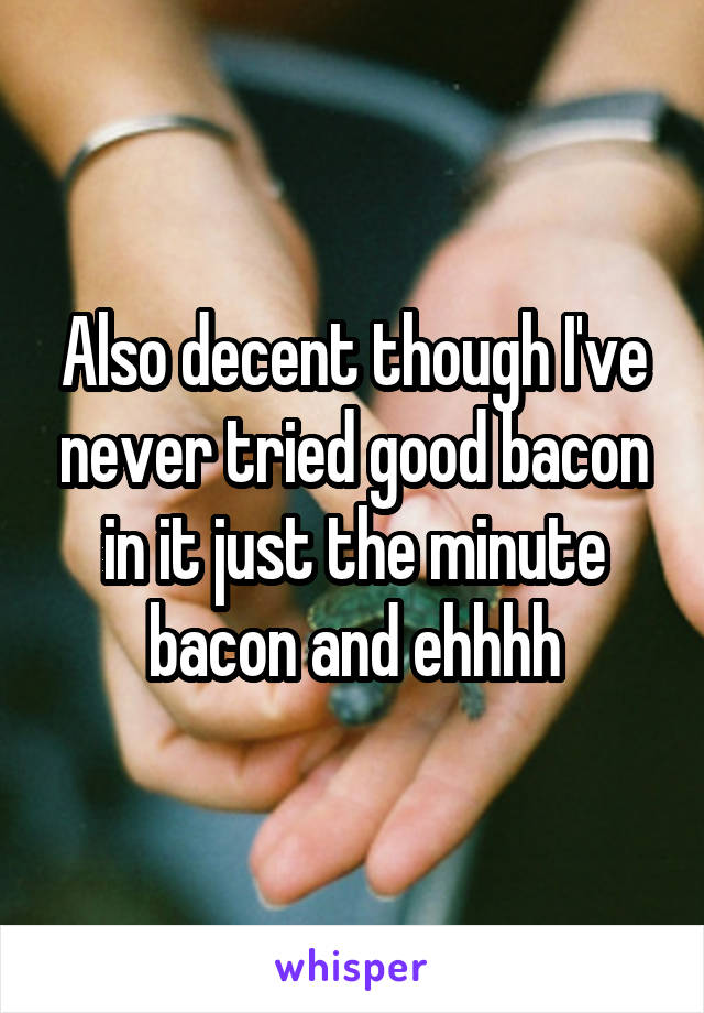 Also decent though I've never tried good bacon in it just the minute bacon and ehhhh