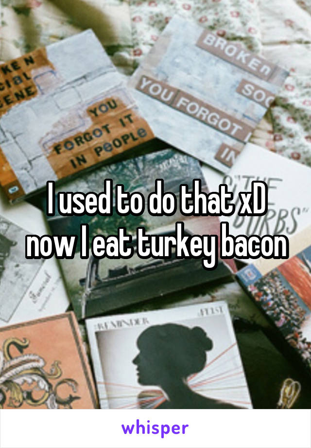 I used to do that xD now I eat turkey bacon