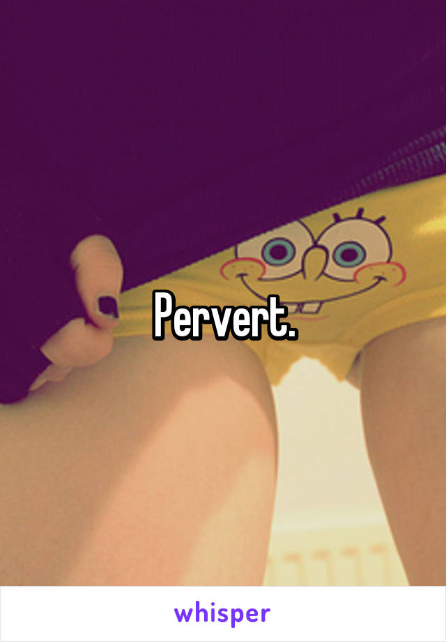 Pervert.