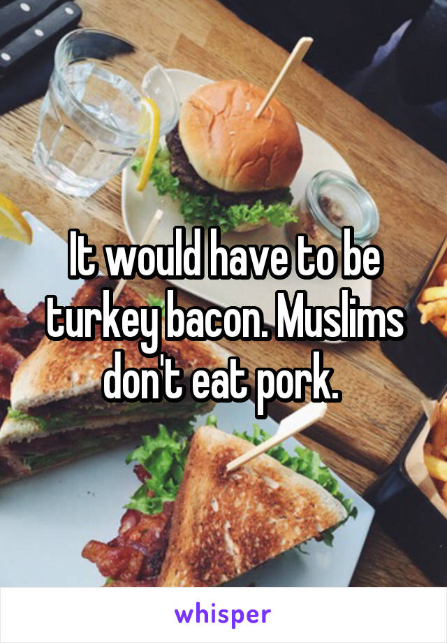 It would have to be turkey bacon. Muslims don't eat pork. 