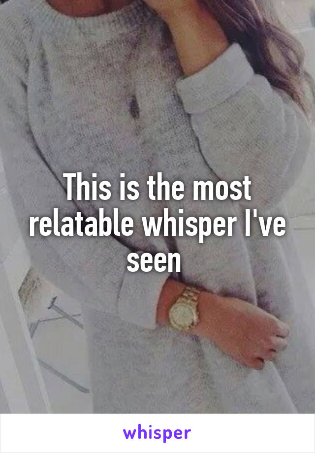 This is the most relatable whisper I've seen 