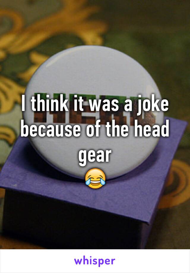 I think it was a joke because of the head gear
😂