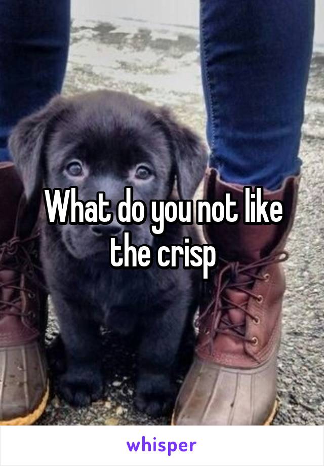 What do you not like the crisp