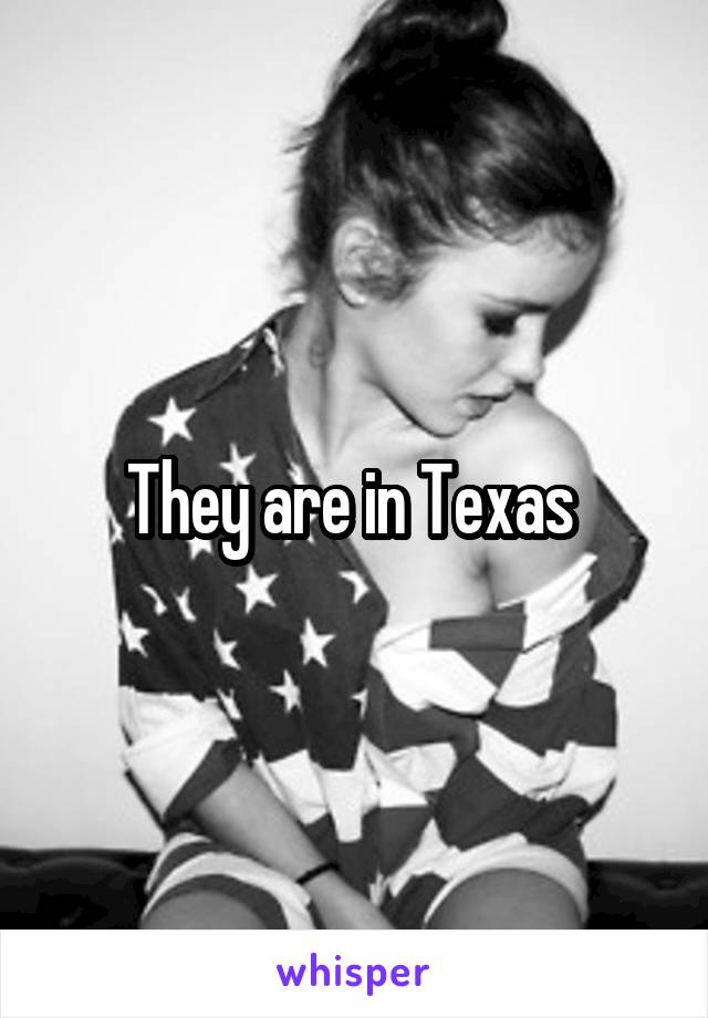 They are in Texas 