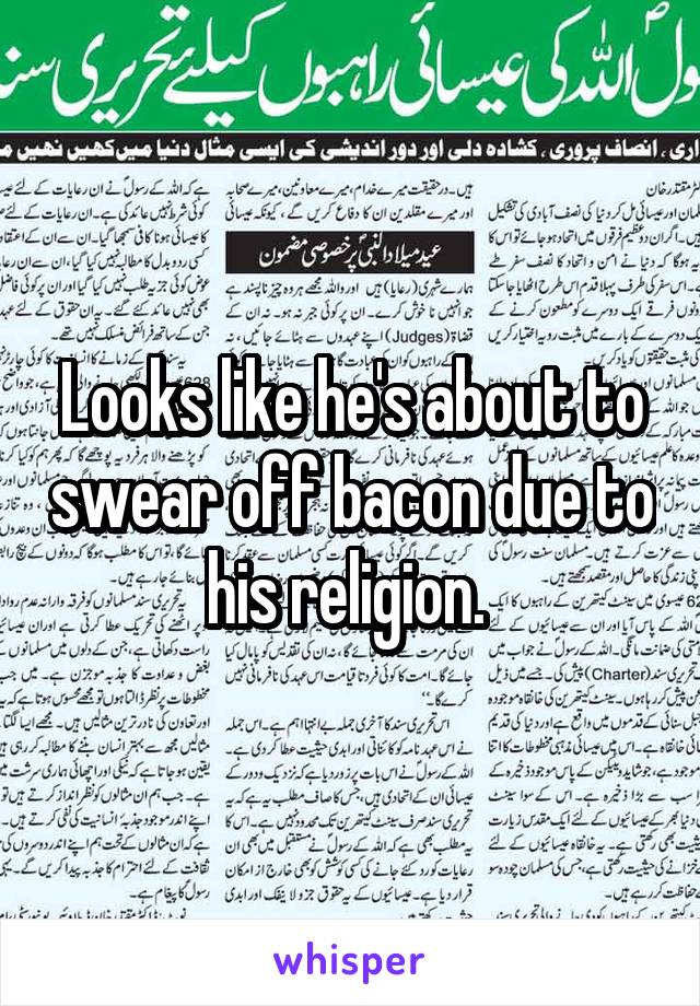 Looks like he's about to swear off bacon due to his religion. 