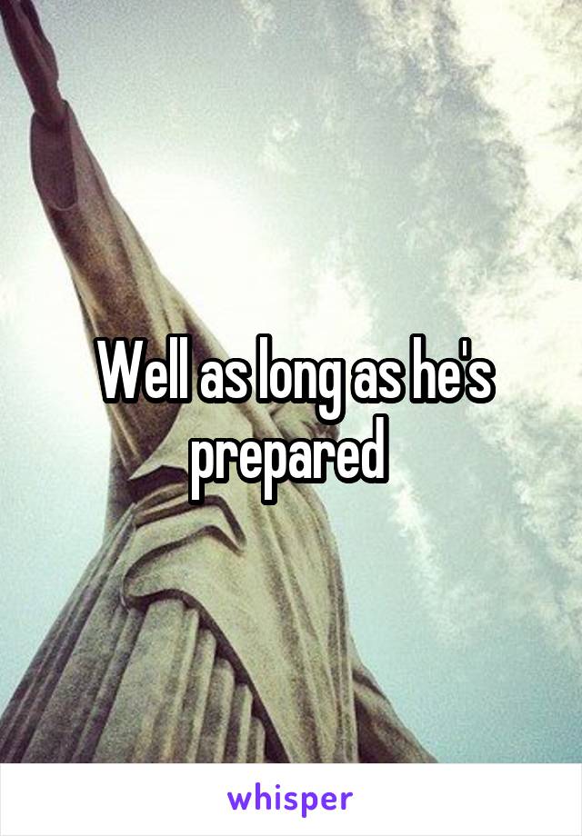 Well as long as he's prepared 