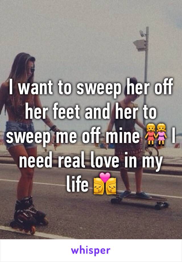 I want to sweep her off her feet and her to sweep me off mine 👭 I need real love in my life 👩‍❤️‍💋‍👩