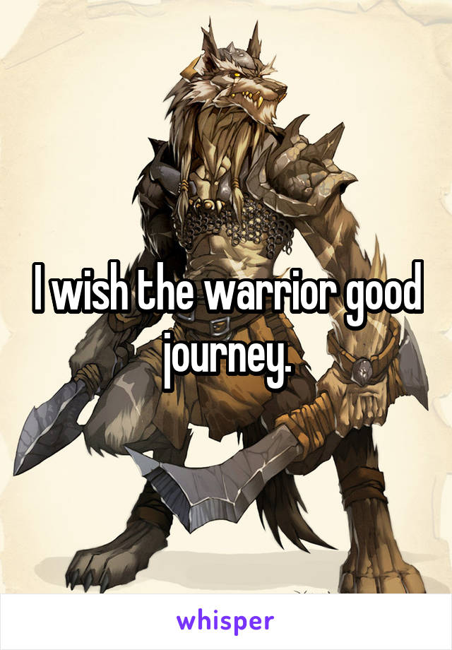 I wish the warrior good journey.