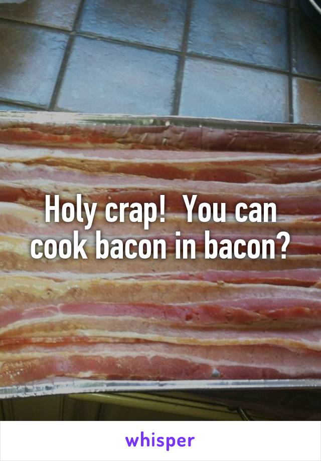 Holy crap!  You can cook bacon in bacon?